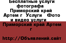 Бесплатные услуги фотографа - Приморский край, Артем г. Услуги » Фото и видео услуги   . Приморский край,Артем г.